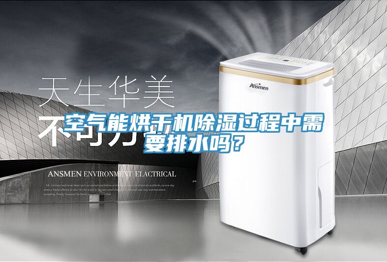 空氣能烘干機除濕過(guò)程中需要排水嗎？