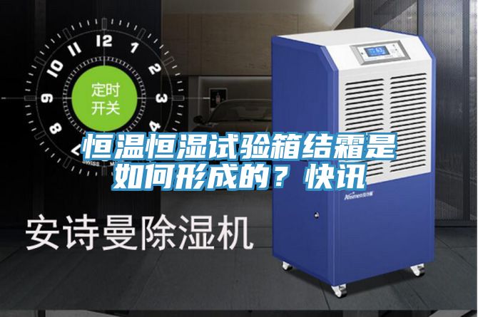 恒溫恒濕試驗箱結霜是如何形成的？快訊
