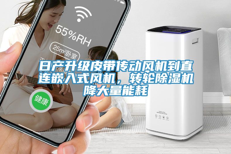 日產(chǎn)升級皮帶傳動(dòng)風(fēng)機到直連嵌入式風(fēng)機，轉輪除濕機降大量能耗