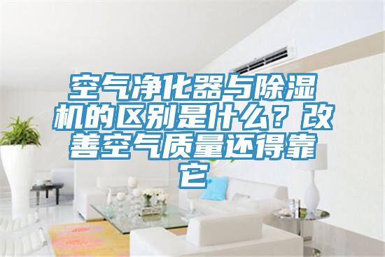 空氣凈化器與除濕機的區別是什么？改善空氣質(zhì)量還得靠它