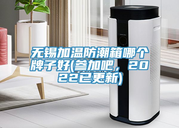 無(wú)錫加溫防潮箱哪個(gè)牌子好(參加吧，2022已更新)