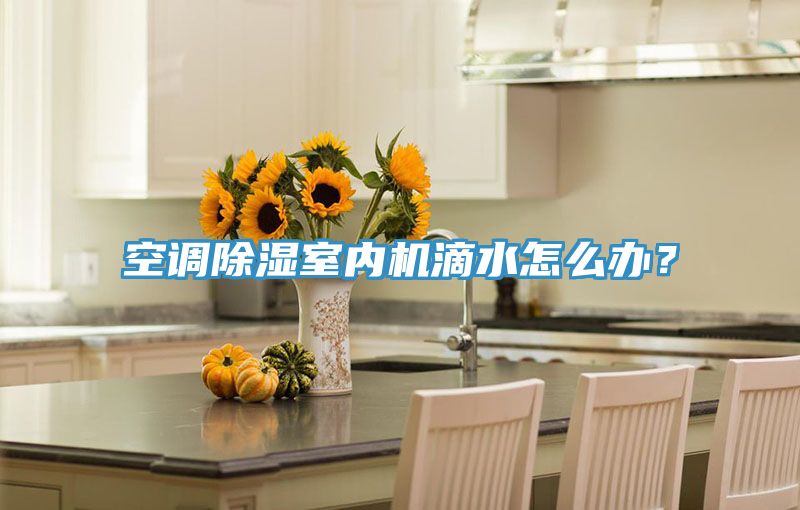 空調除濕室內機滴水怎么辦？