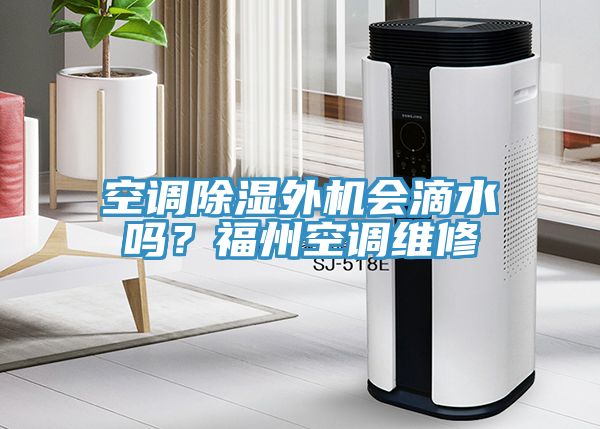 空調除濕外機會(huì )滴水嗎？福州空調維修