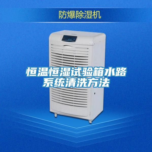 恒溫恒濕試驗箱水路系統清洗方法