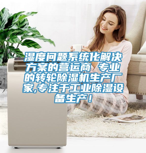 濕度問(wèn)題系統化解決方案的營(yíng)運商 專(zhuān)業(yè)的轉輪除濕機生產(chǎn)廠(chǎng)家,專(zhuān)注于工業(yè)除濕設備生產(chǎn)！