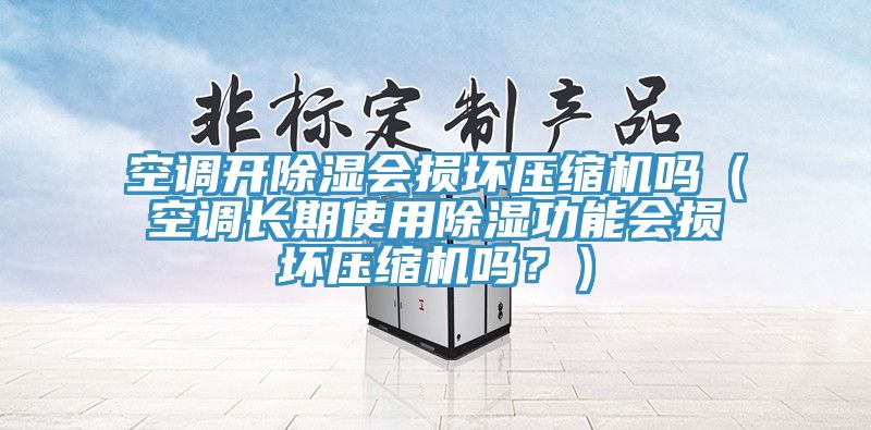 空調開(kāi)除濕會(huì )損壞壓縮機嗎（空調長(cháng)期使用除濕功能會(huì )損壞壓縮機嗎？）