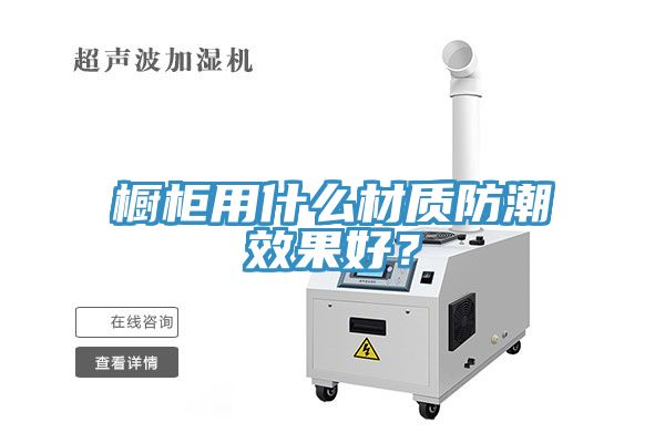 櫥柜用什么材質(zhì)防潮效果好？