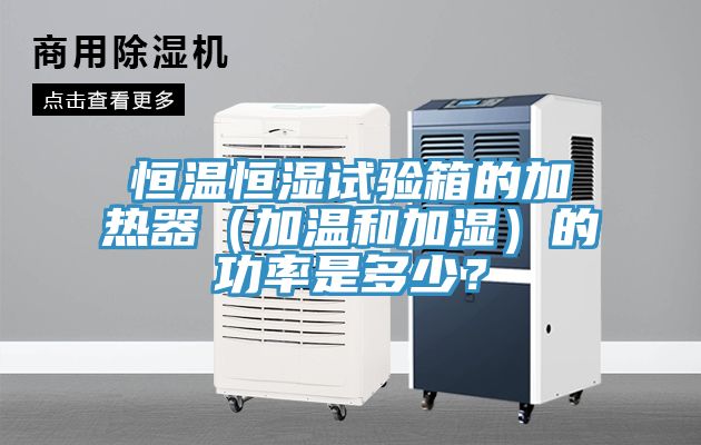 恒溫恒濕試驗箱的加熱器（加溫和加濕）的功率是多少？