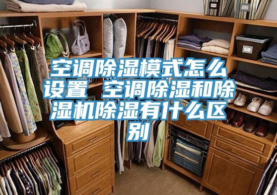 空調除濕模式怎么設置 空調除濕和除濕機除濕有什么區別