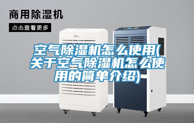 空氣除濕機怎么使用(關(guān)于空氣除濕機怎么使用的簡(jiǎn)單介紹)