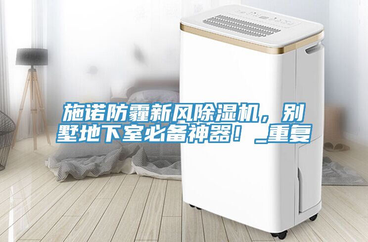施諾防霾新風(fēng)除濕機，別墅地下室必備神器！_重復