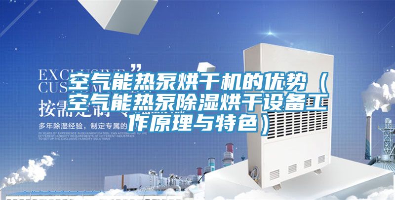 空氣能熱泵烘干機的優(yōu)勢（空氣能熱泵除濕烘干設備工作原理與特色）