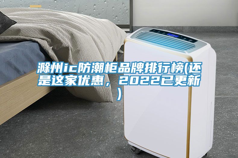 滁州ic防潮柜品牌排行榜(還是這家優(yōu)惠，2022已更新)