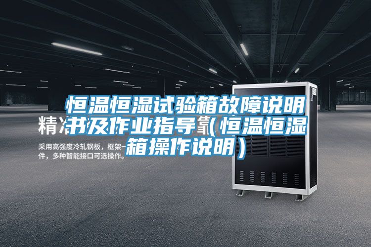 恒溫恒濕試驗箱故障說(shuō)明書(shū)及作業(yè)指導（恒溫恒濕箱操作說(shuō)明）