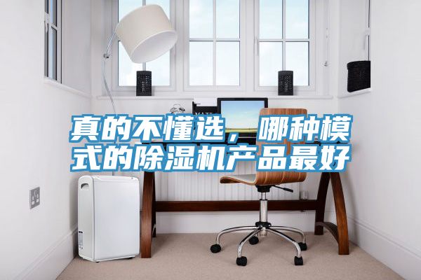 真的不懂選，哪種模式的除濕機產(chǎn)品最好