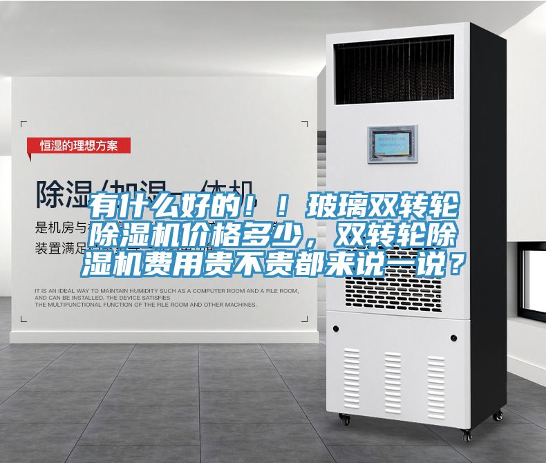 有什么好的??！玻璃雙轉輪除濕機價(jià)格多少，雙轉輪除濕機費用貴不貴都來(lái)說(shuō)一說(shuō)？