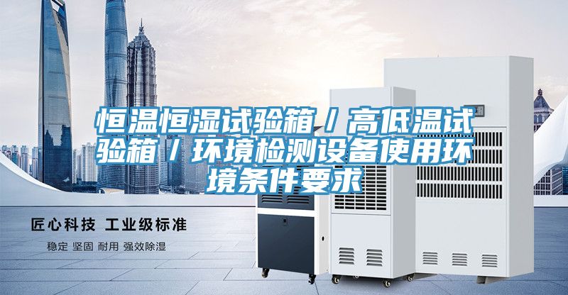 恒溫恒濕試驗箱／高低溫試驗箱／環(huán)境檢測設備使用環(huán)境條件要求