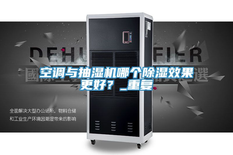 空調與抽濕機哪個(gè)除濕效果更好？_重復