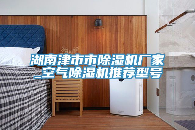 湖南津市市除濕機廠(chǎng)家_空氣除濕機推薦型號