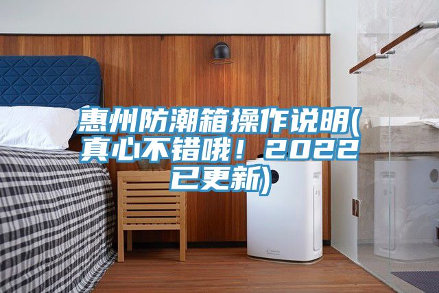 惠州防潮箱操作說(shuō)明(真心不錯哦！2022已更新)