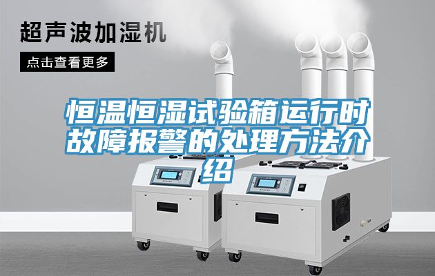 恒溫恒濕試驗箱運行時(shí)故障報警的處理方法介紹