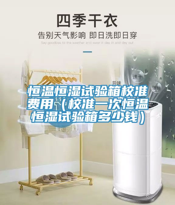 恒溫恒濕試驗箱校準費用（校準一次恒溫恒濕試驗箱多少錢(qián)）