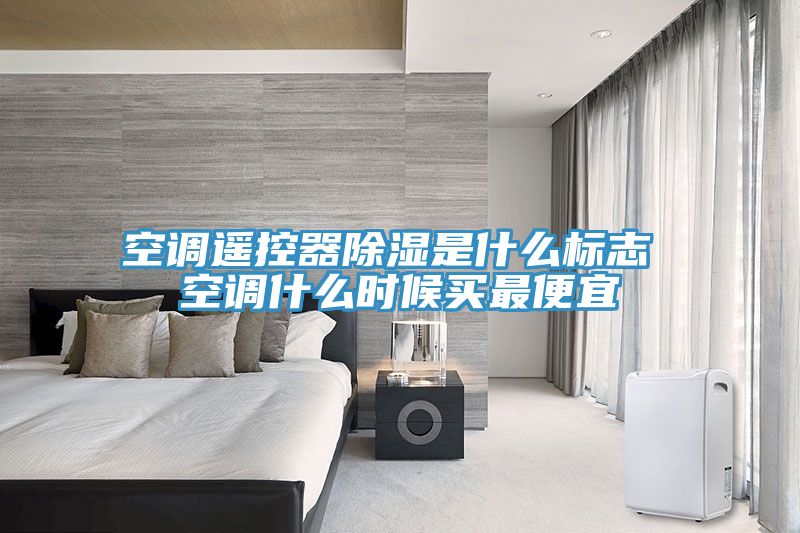 空調遙控器除濕是什么標志 空調什么時(shí)候買(mǎi)最便宜