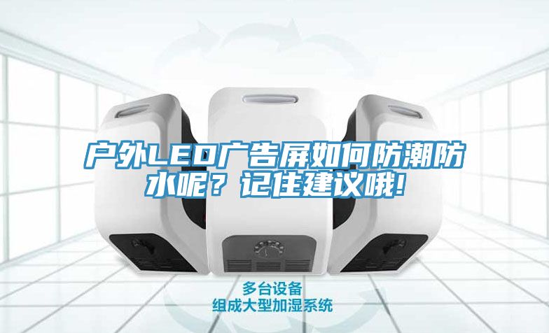 戶(hù)外LED廣告屏如何防潮防水呢？記住建議哦!