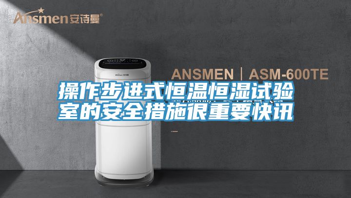 操作步進(jìn)式恒溫恒濕試驗室的安全措施很重要快訊