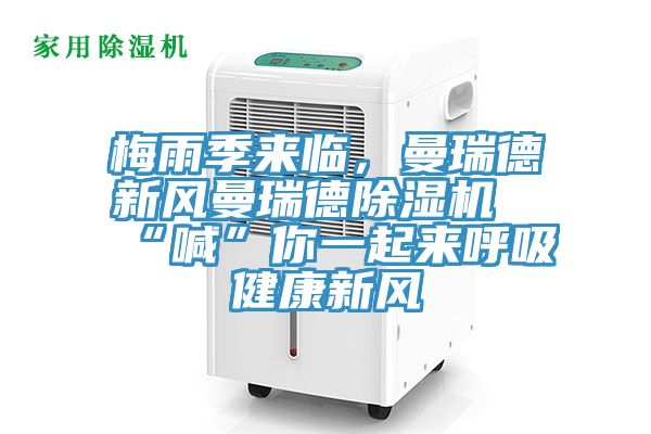 梅雨季來(lái)臨，曼瑞德新風(fēng)曼瑞德除濕機“喊”你一起來(lái)呼吸健康新風(fēng)