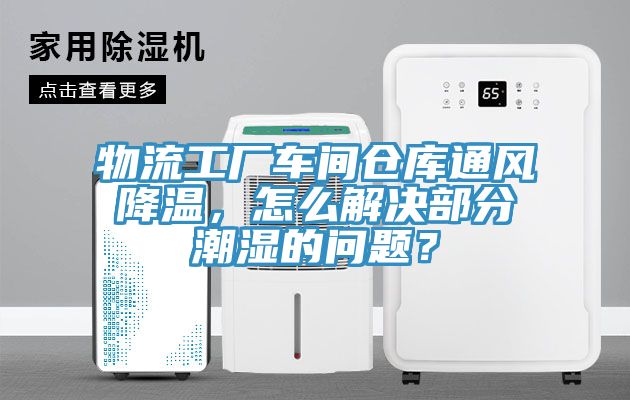 物流工廠(chǎng)車(chē)間倉庫通風(fēng)降溫，怎么解決部分潮濕的問(wèn)題？