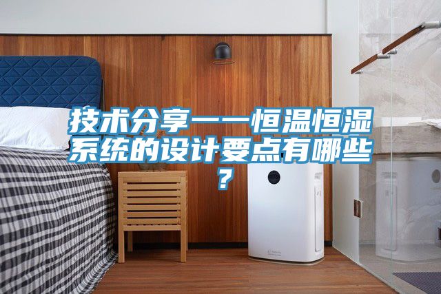 技術(shù)分享一一恒溫恒濕系統的設計要點(diǎn)有哪些？