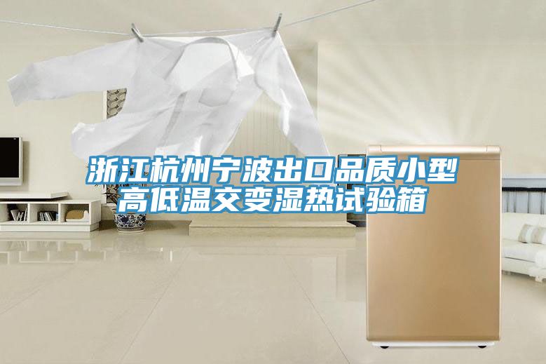浙江杭州寧波出口品質(zhì)小型高低溫交變濕熱試驗箱