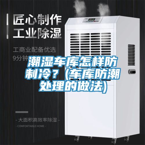 潮濕車(chē)庫怎樣防制冷？(車(chē)庫防潮處理的做法)