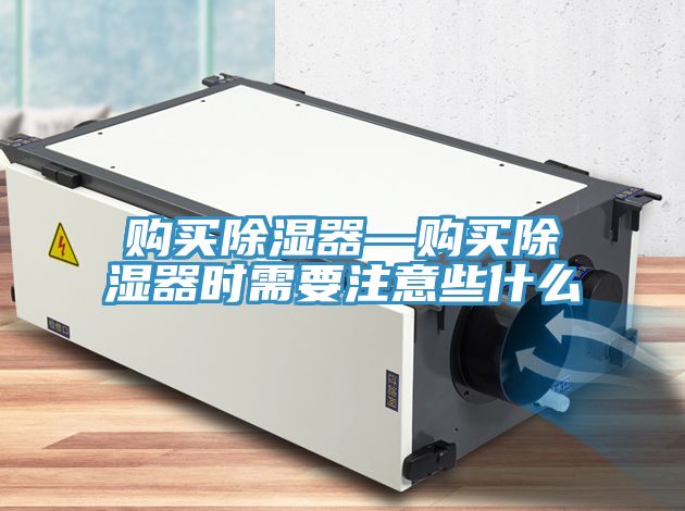 購買(mǎi)除濕器—購買(mǎi)除濕器時(shí)需要注意些什么