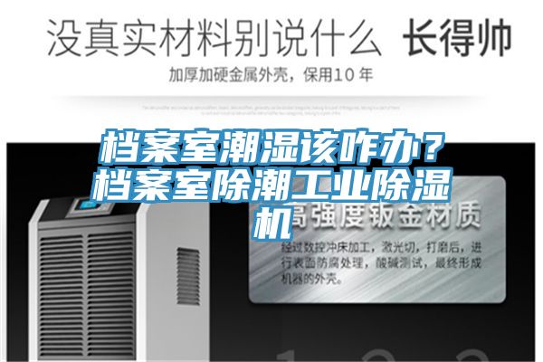 檔案室潮濕該咋辦？檔案室除潮工業(yè)除濕機