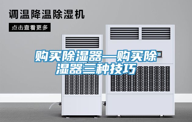 購買(mǎi)除濕器—購買(mǎi)除濕器三種技巧