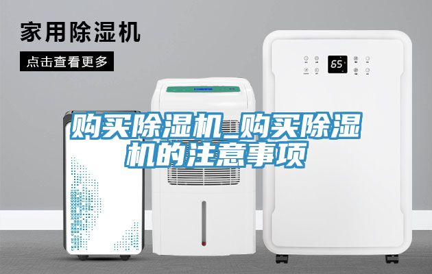 購買(mǎi)除濕機_購買(mǎi)除濕機的注意事項