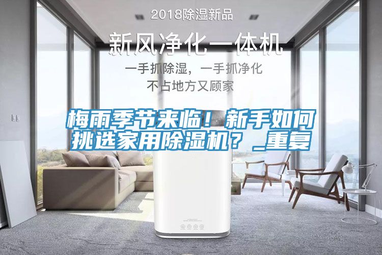 梅雨季節來(lái)臨！新手如何挑選家用除濕機？_重復