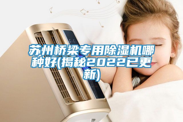 蘇州橋梁專(zhuān)用除濕機哪種好(揭秘2022已更新)