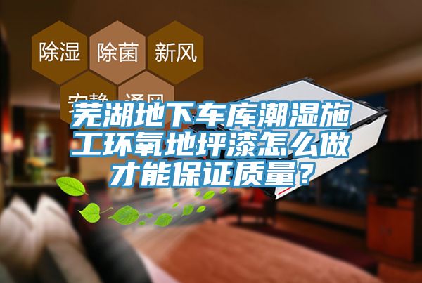 蕪湖地下車(chē)庫潮濕施工環(huán)氧地坪漆怎么做才能保證質(zhì)量？