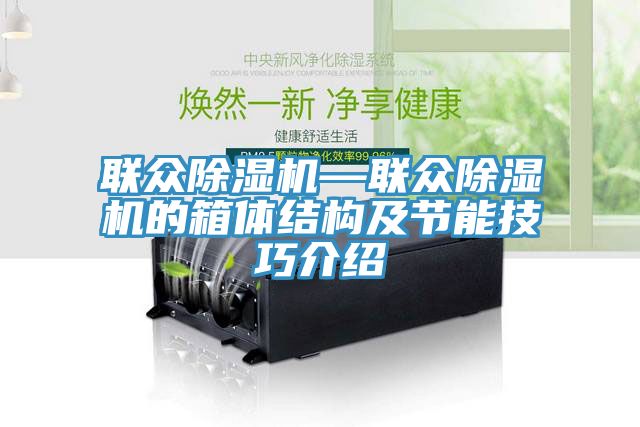 聯(lián)眾除濕機—聯(lián)眾除濕機的箱體結構及節能技巧介紹