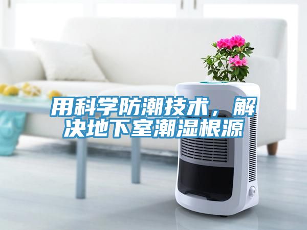 用科學(xué)防潮技術(shù)，解決地下室潮濕根源
