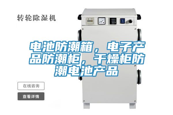 電池防潮箱，電子產(chǎn)品防潮柜，干燥柜防潮電池產(chǎn)品