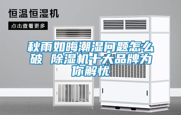 秋雨如晦潮濕問(wèn)題怎么破 除濕機十大品牌為你解憂(yōu)