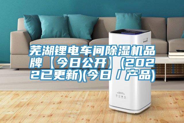 蕪湖鋰電車(chē)間除濕機品牌【今日公開(kāi)】(2022已更新)(今日／產(chǎn)品)