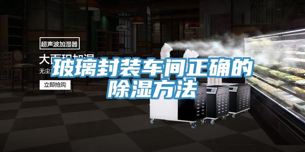 玻璃封裝車(chē)間正確的除濕方法