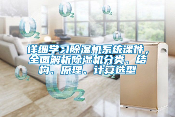 詳細學(xué)習除濕機系統課件，全面解析除濕機分類(lèi)、結構、原理、計算選型