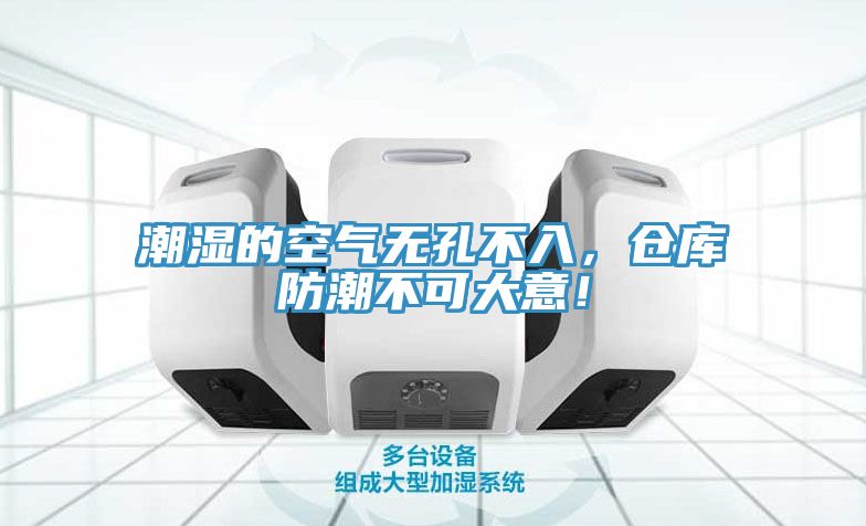 潮濕的空氣無(wú)孔不入，倉庫防潮不可大意！