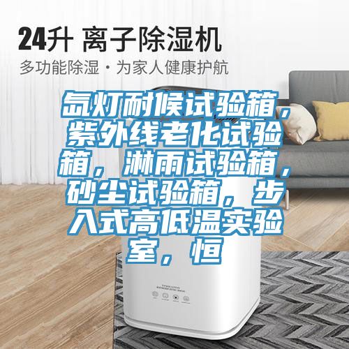 氙燈耐候試驗箱，紫外線(xiàn)老化試驗箱，淋雨試驗箱，砂塵試驗箱，步入式高低溫實(shí)驗室，恒